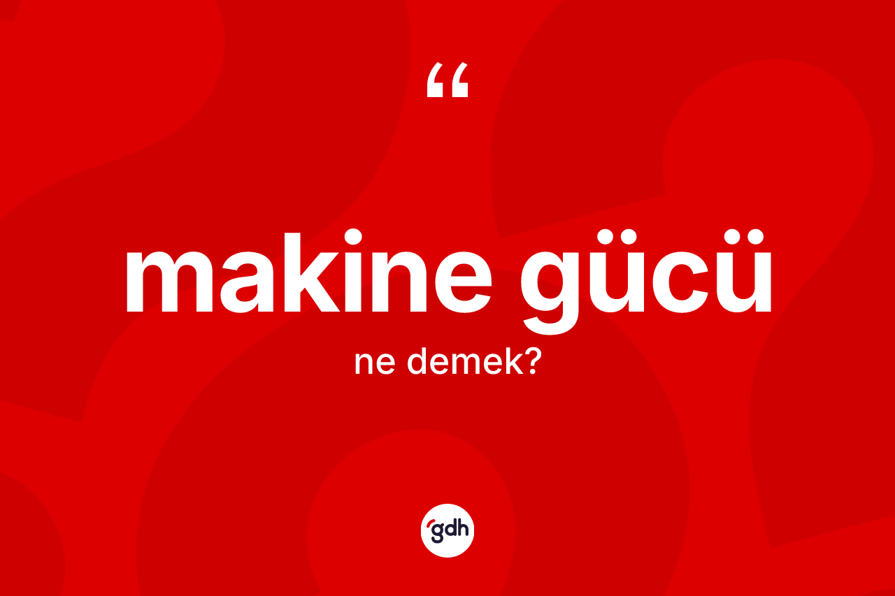 Makine gücü kelimesi nedir? Makine gücü kelimesinin kaç farklı anlamı var?