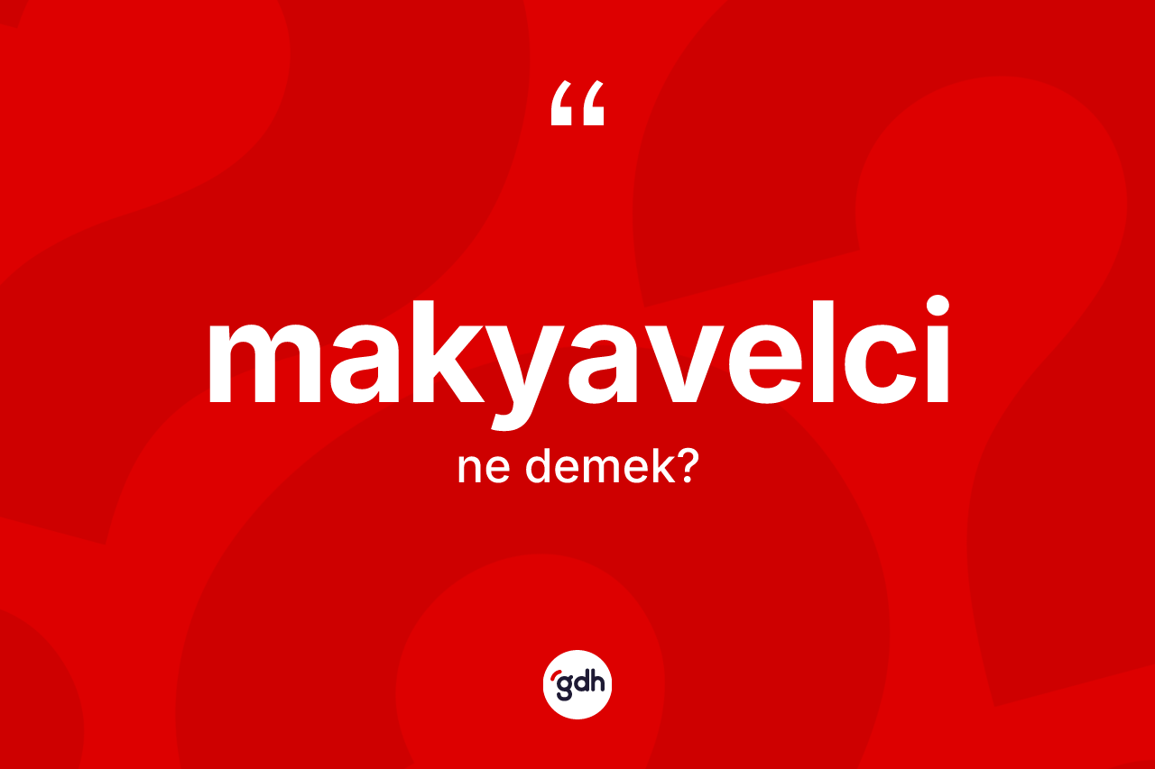 Makyavelci ne anlama gelir? Makyavelci kelimesinin özellikleri nelerdir?