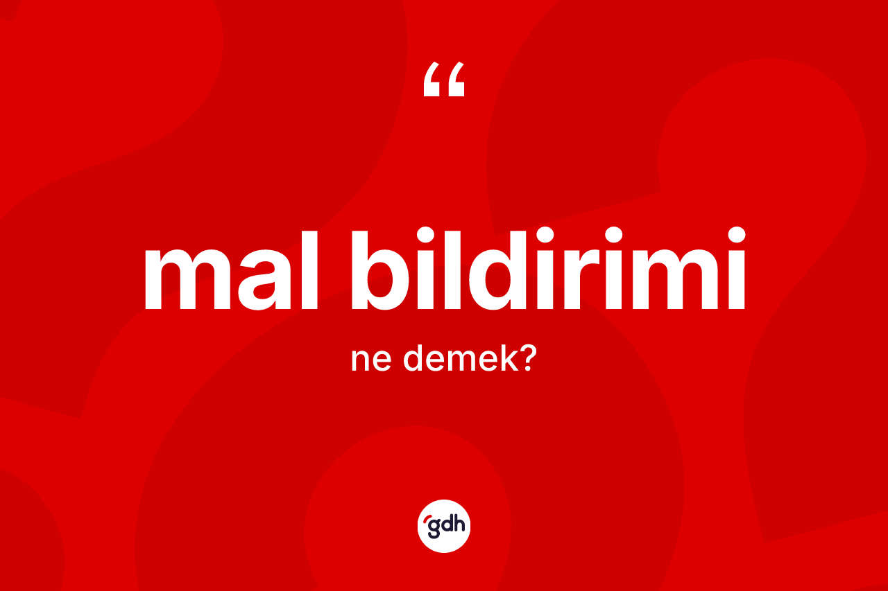 Mal bildirimi kelimesi ne anlama gelir? Mal bildiriminin halk arasındaki kullanımı nasıldır?