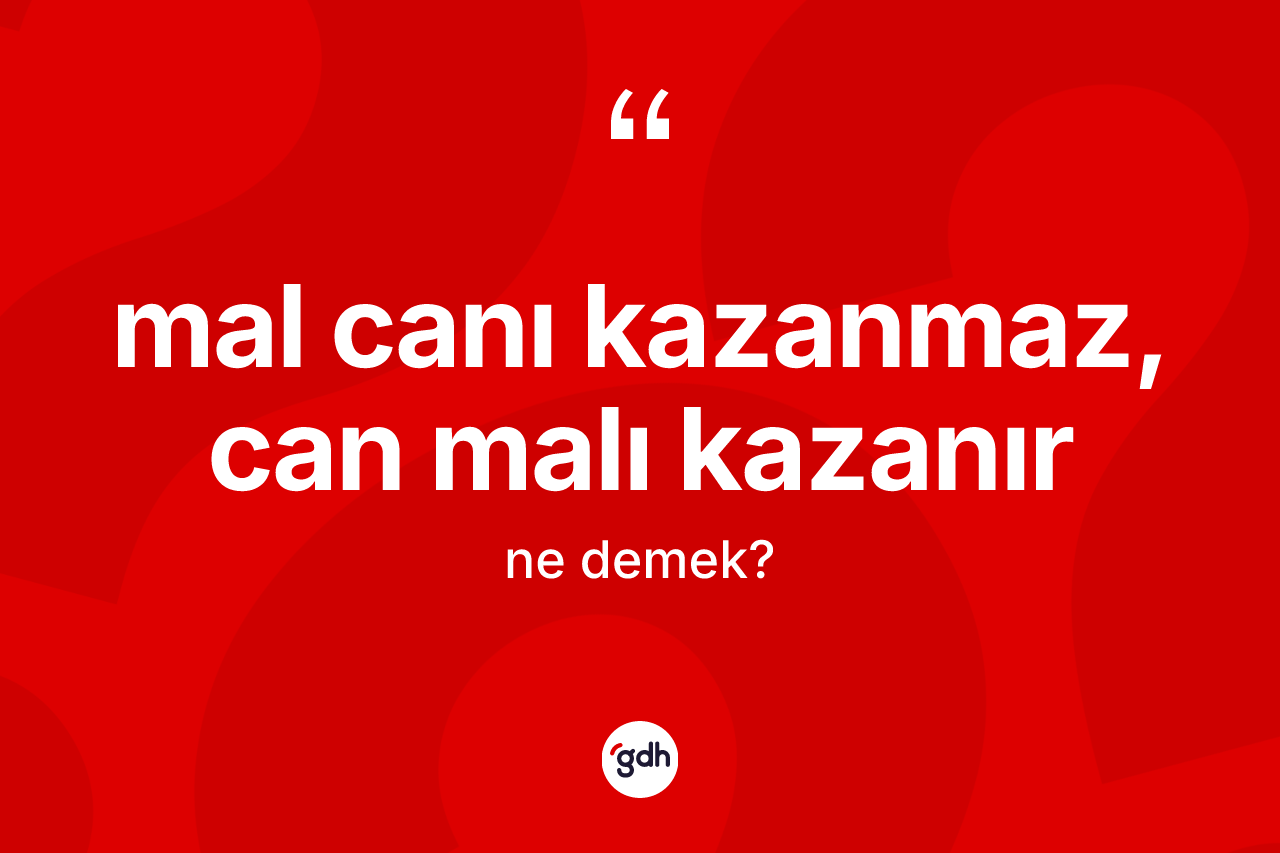 Mal canı kazanmaz, can malı kazanır ifadesi neyi anlatır? Mal canı kazanmaz, can malı kazanır ifadesi nerede kullanılır?