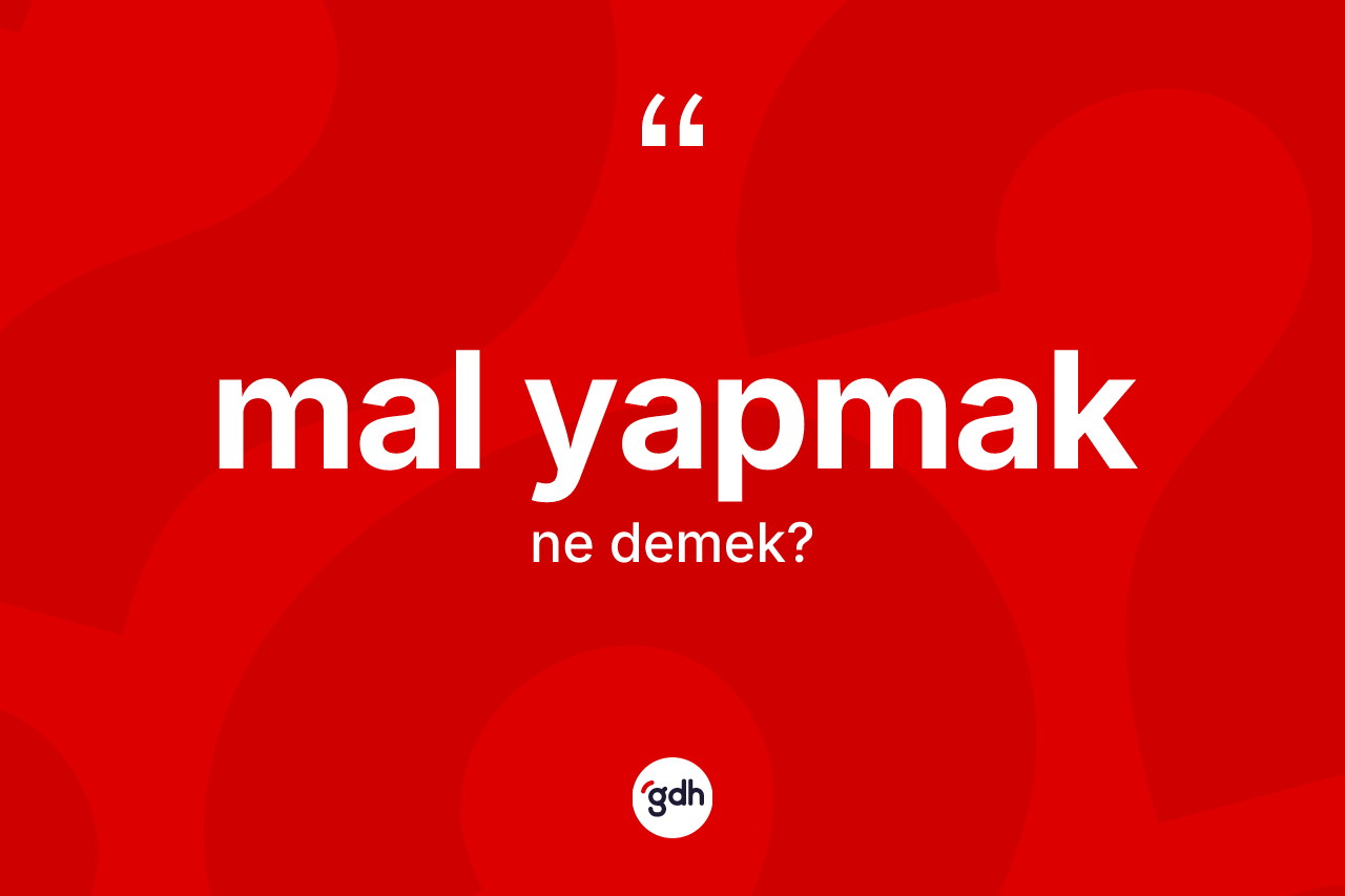 Mal yapmak sözü ne demek? Mal yapmak sözünün TDK anlamı nedir?