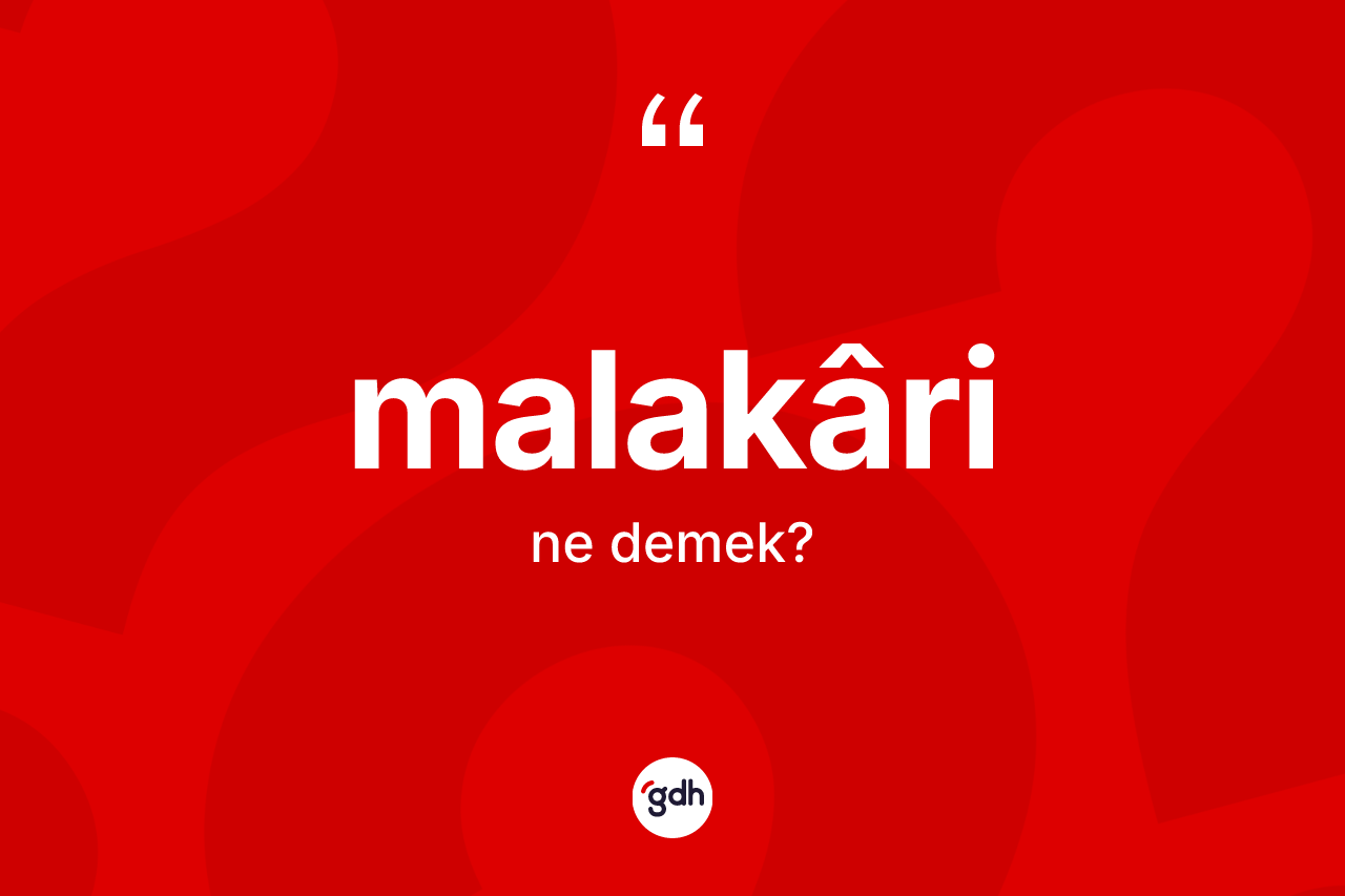 Malakâri kelimesinin anlamı nedir? Malakârinin TDK'ya göre anlamı nedir?