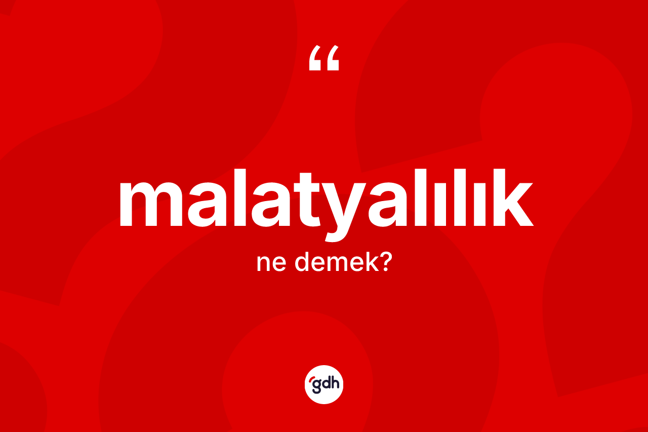 Malatyalılık kelimesi ne anlama gelir? Malatyalılık kelimesinin kaç farklı anlamı var?