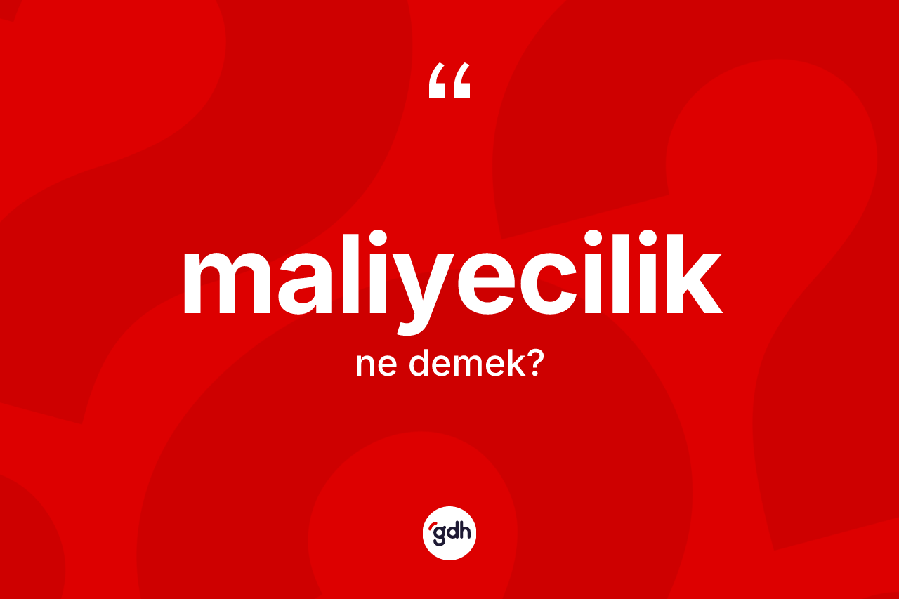 Maliyecilik kelimesi ne demek? Maliyeciliğin TDK'ya göre anlamı nedir?
