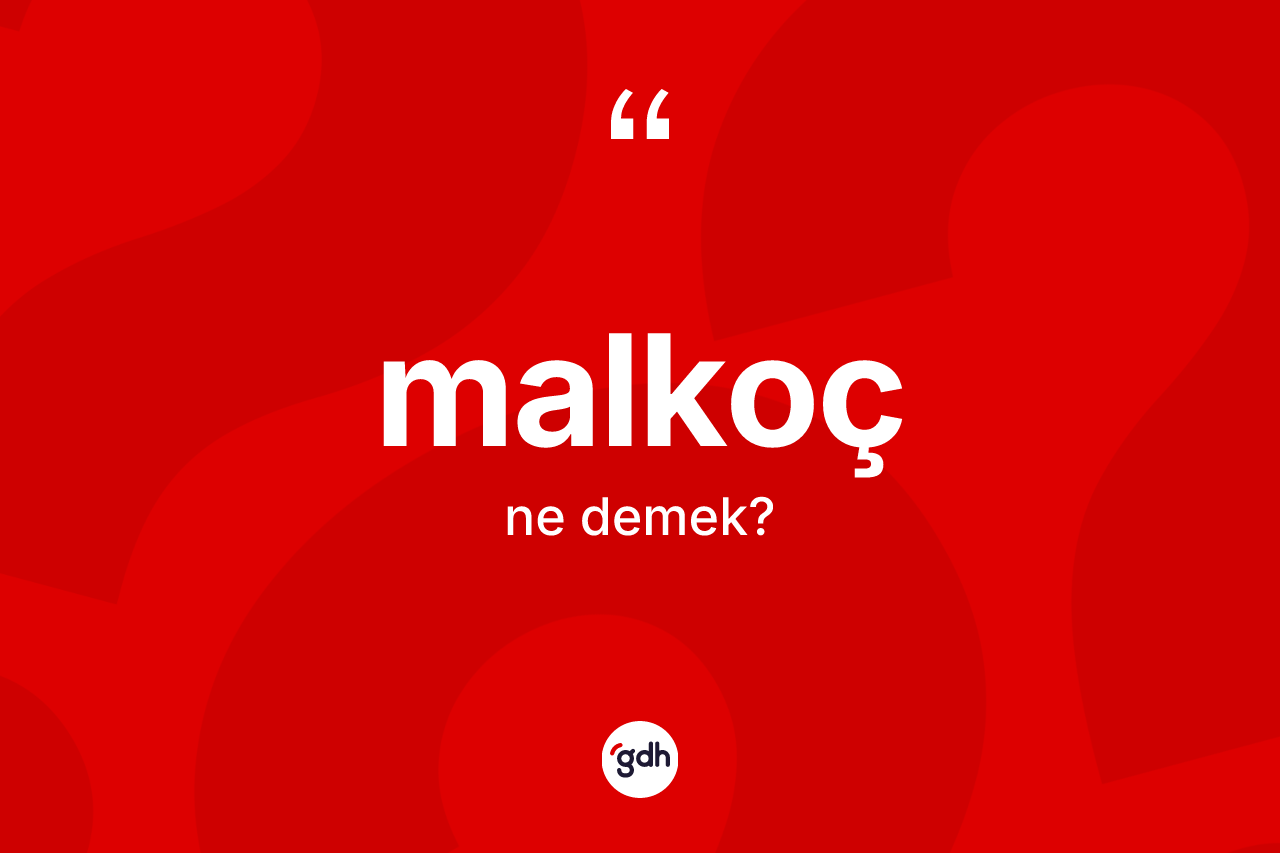 Malkoç kelimesinin anlamı nedir? Malkoç kelimesinin kaç farklı anlamı var?