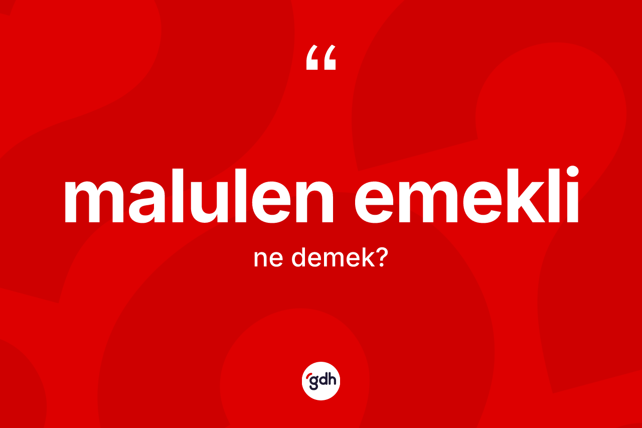 Malulen emekli kelimesinin sözlükteki tanımı nedir? Malulen emekli kelimesinin TDK anlamı nedir?