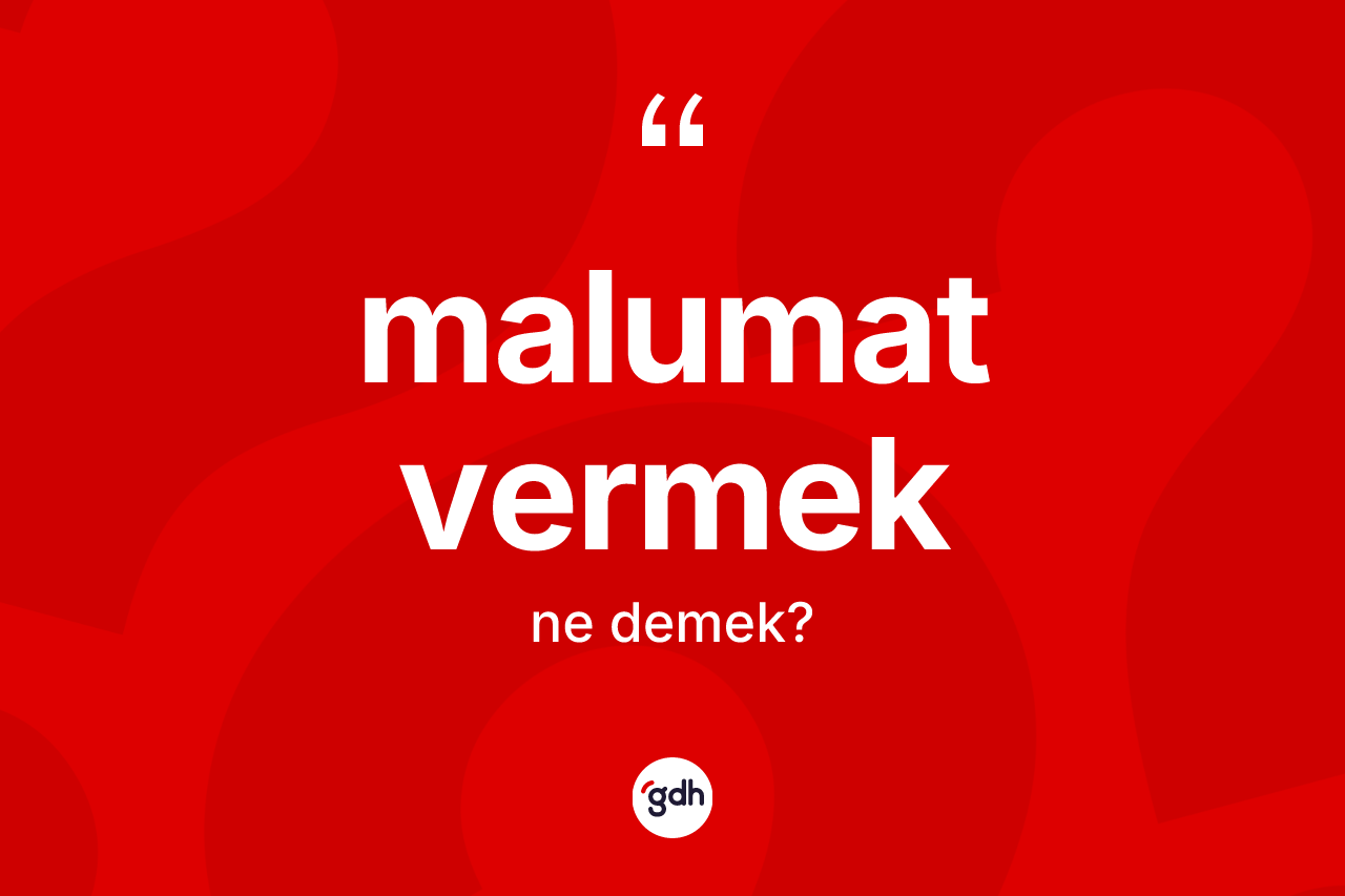 Malumat vermek sözü nedir? Malumat vermek sözünün TDK açıklaması nedir?