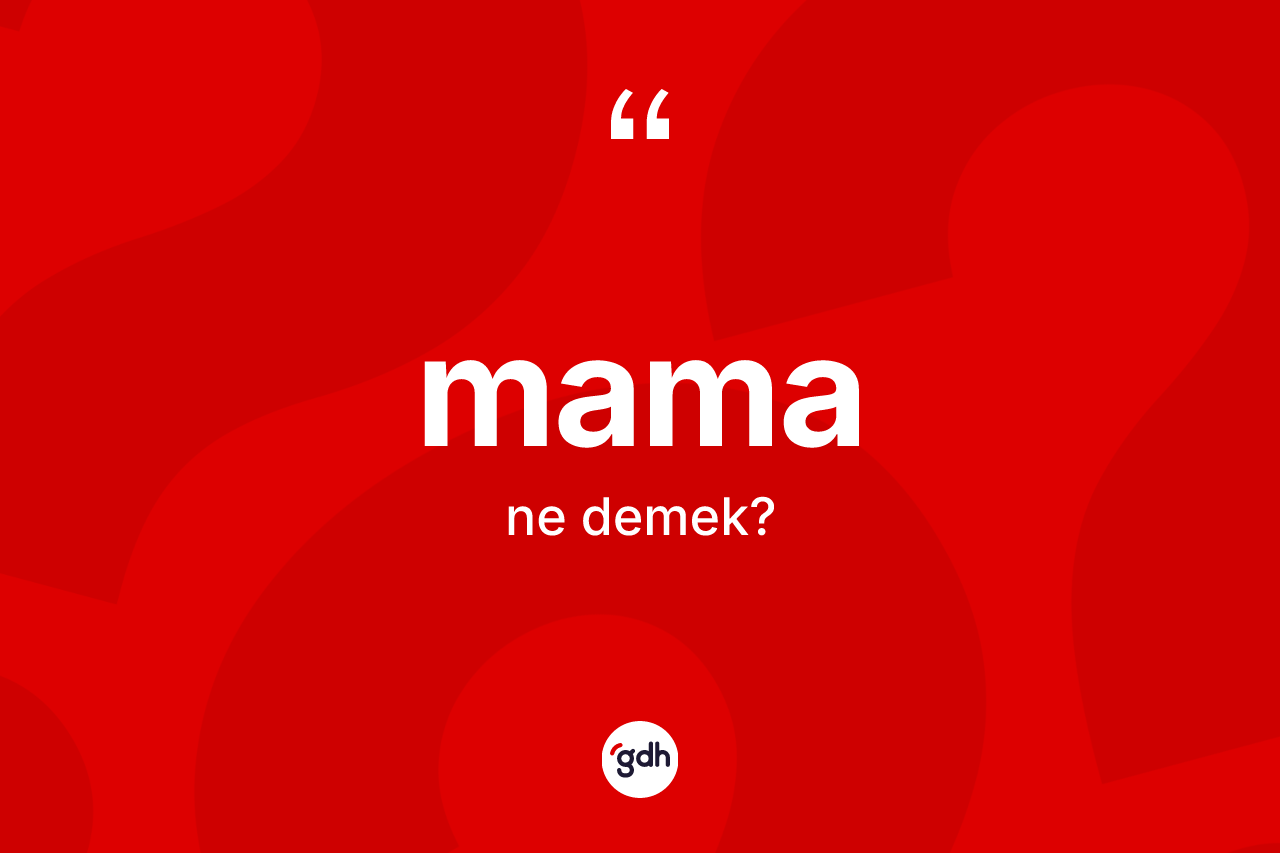 Mama kelimesi ne anlama gelir? Mamanın kısaca tanımı nedir?