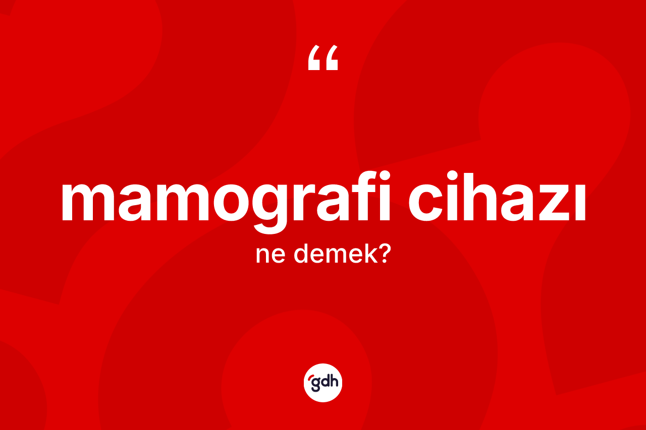 Mamografi cihazı  kelimesinin anlamı nedir? Mamografi cihazı ın TDK'ya göre anlamı nedir?