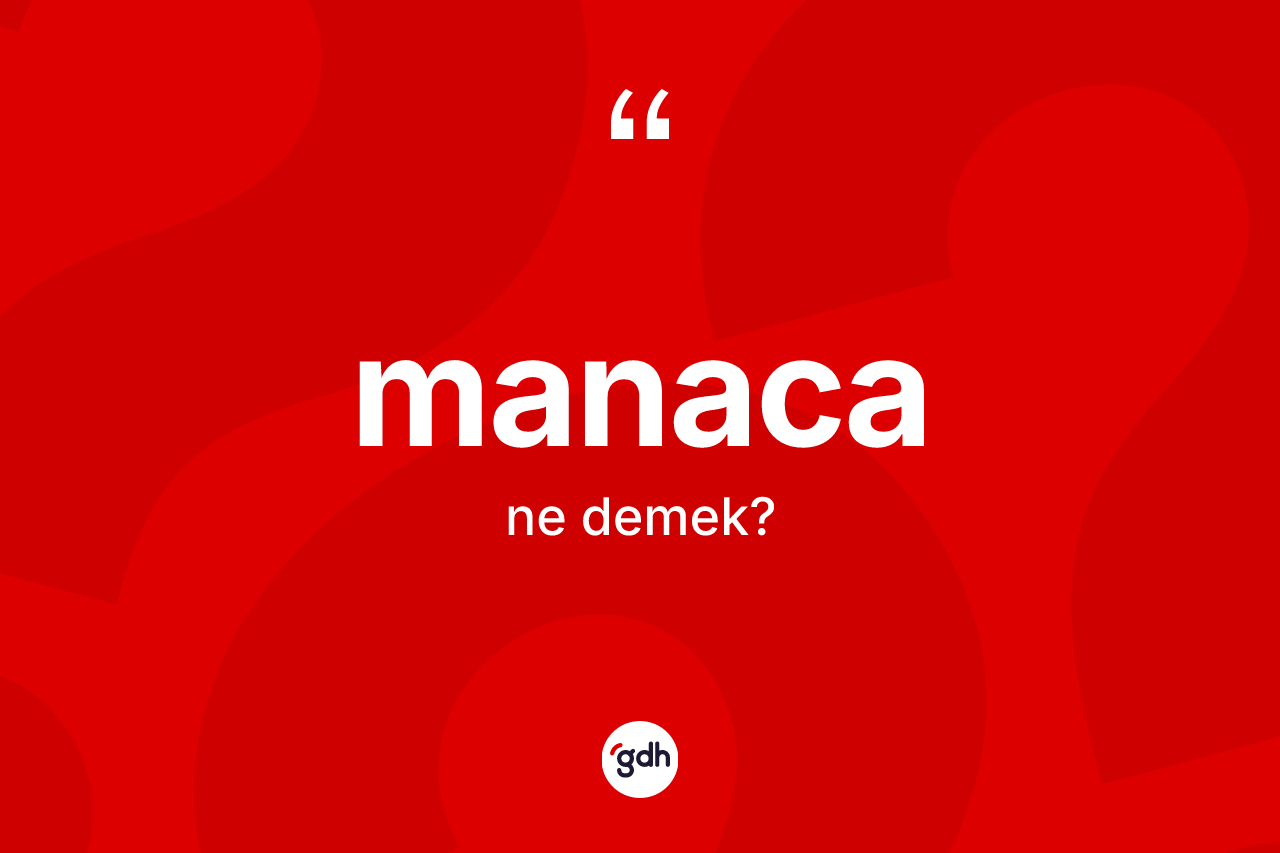 Manaca nedir? Manaca kelimesinin TDK anlamı nedir?