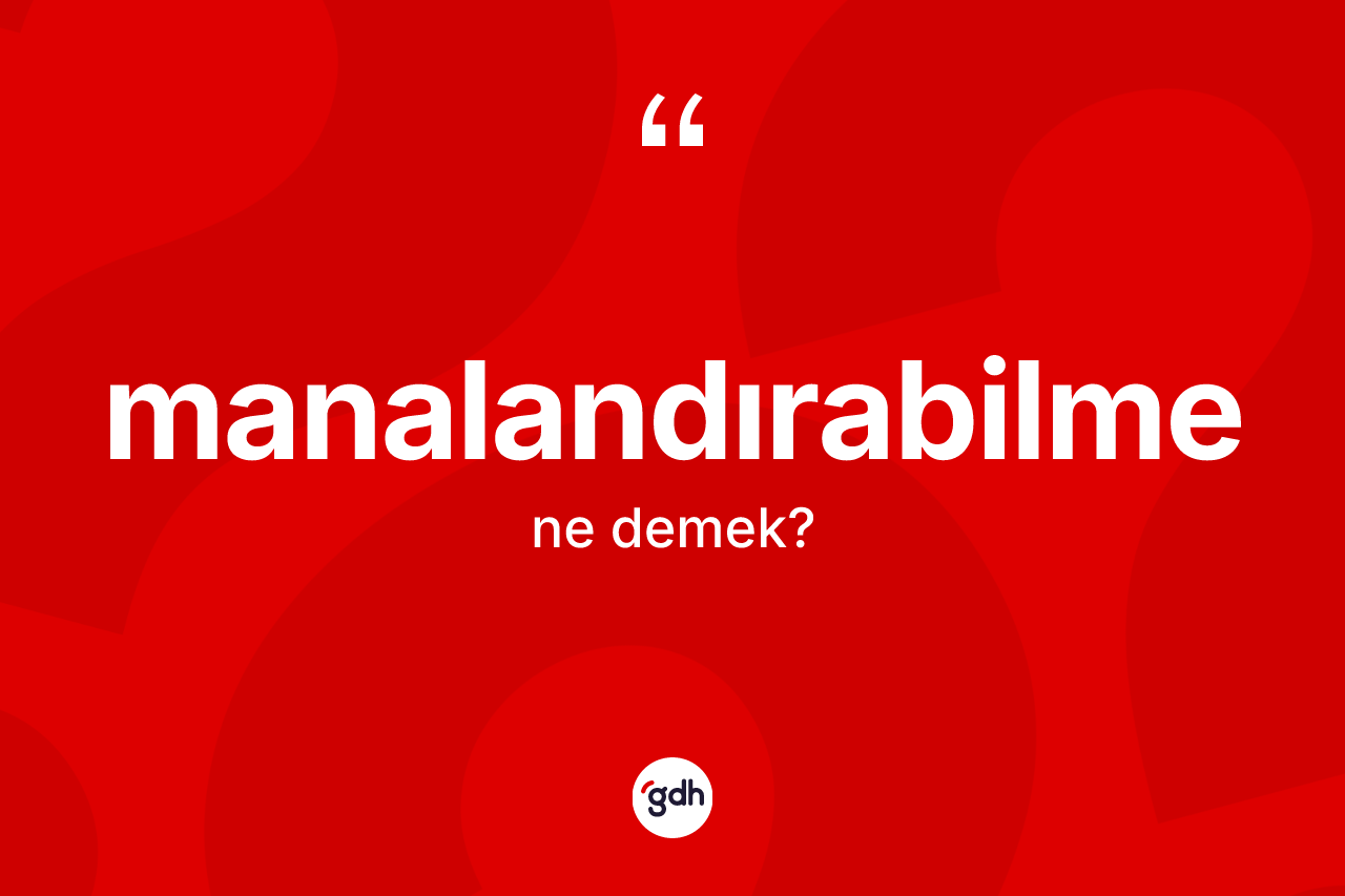 Manalandırabilme kelimesi nedir? Manalandırabilme kelimesinin özellikleri nelerdir?