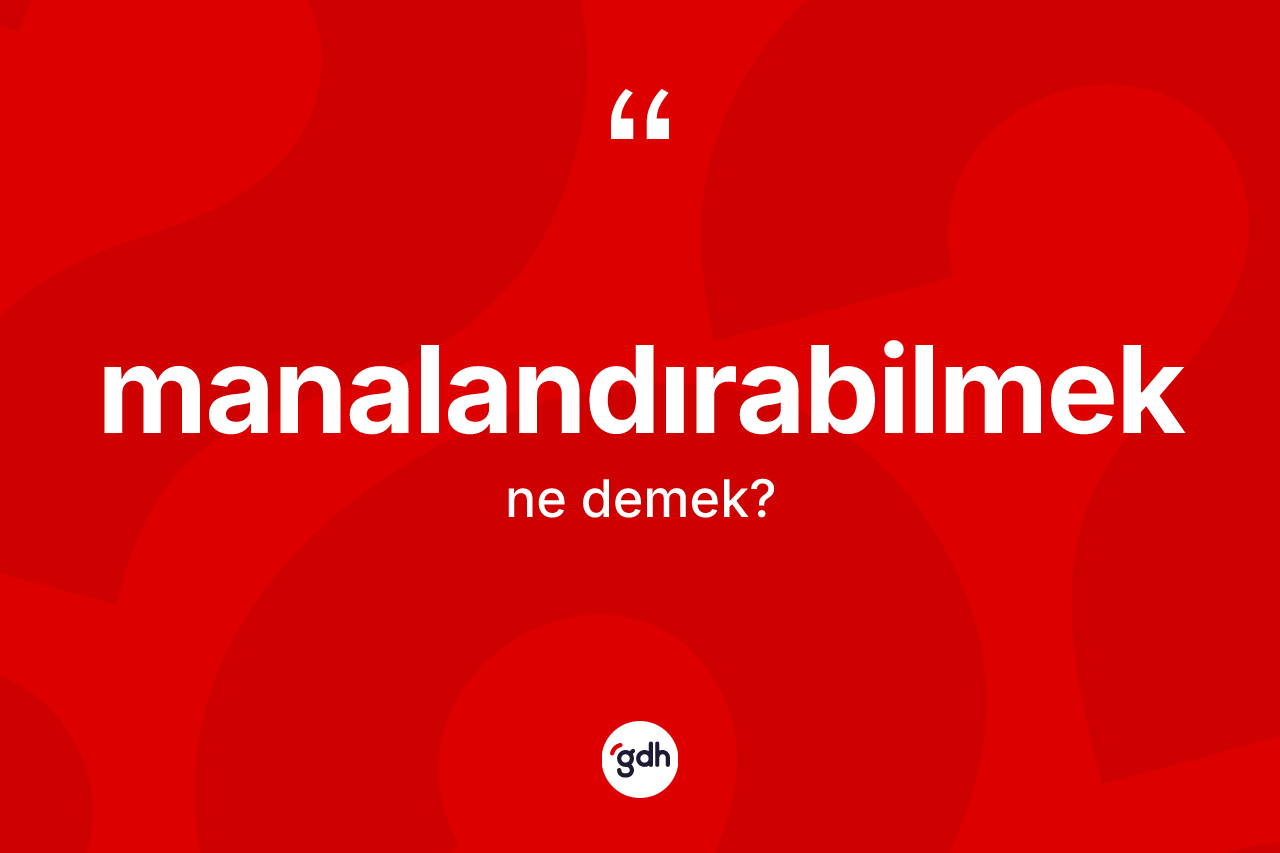 Manalandırabilmek ne anlama gelir? Manalandırabilmeğin TDK'ya göre anlamı nedir?
