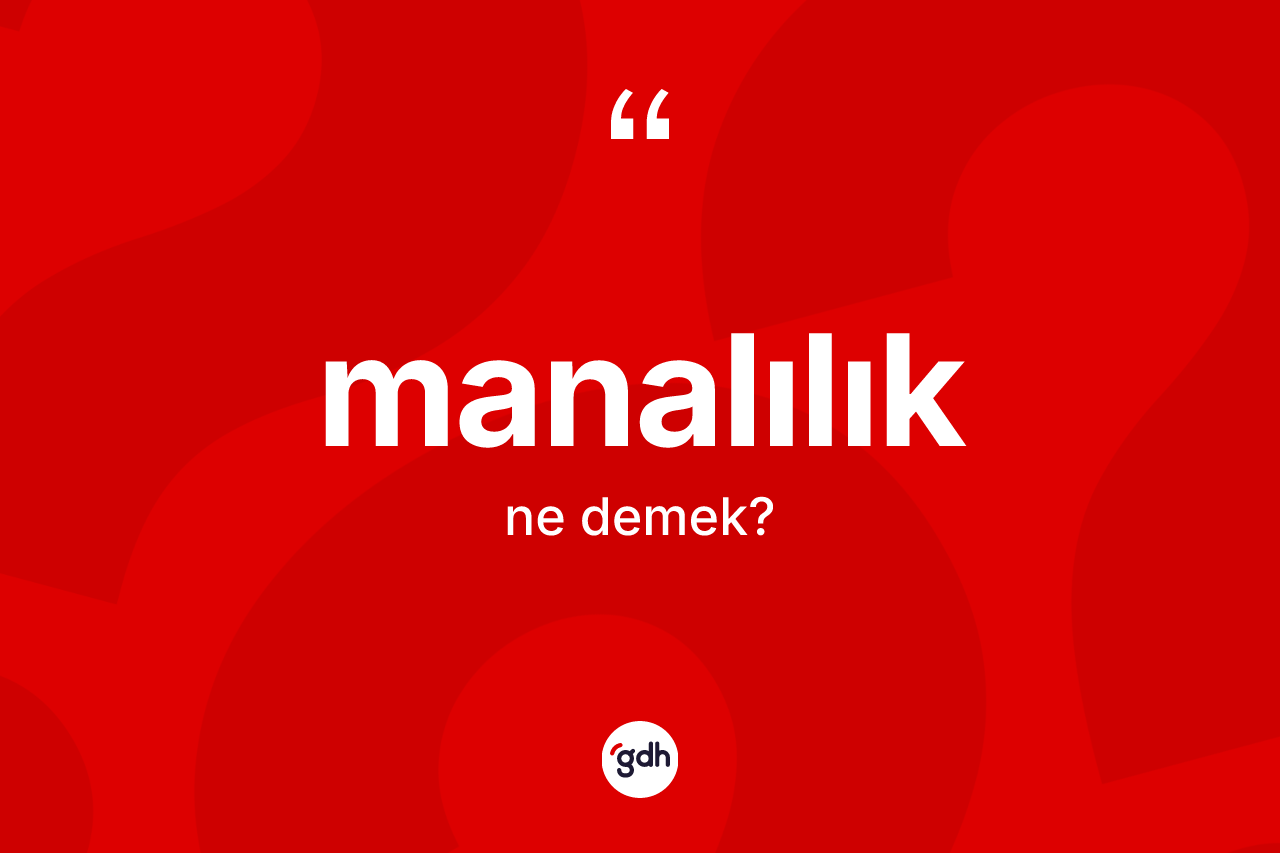 Manalılık kelimesinin anlamı nedir? Manalılık kelimesinin özellikleri nelerdir?