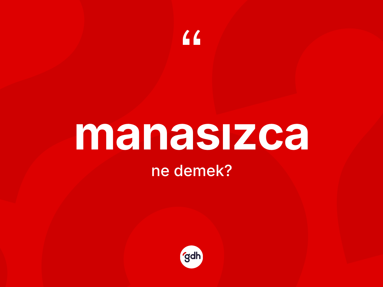 Manasızca kelimesinin anlamı nedir? Manasızca kelimesinin TDK anlamı nedir?