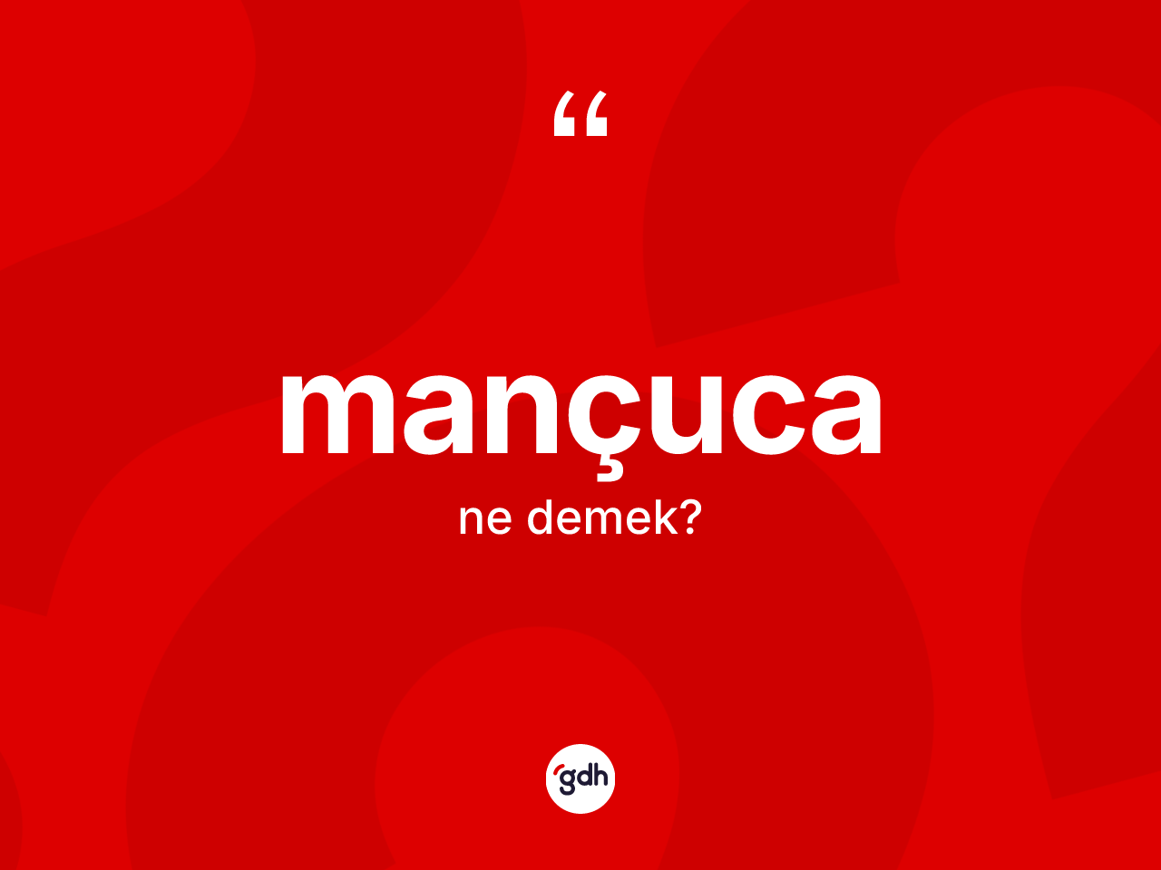 Mançuca ne demek? Mançuca'nın sözlükteki anlamı nedir?