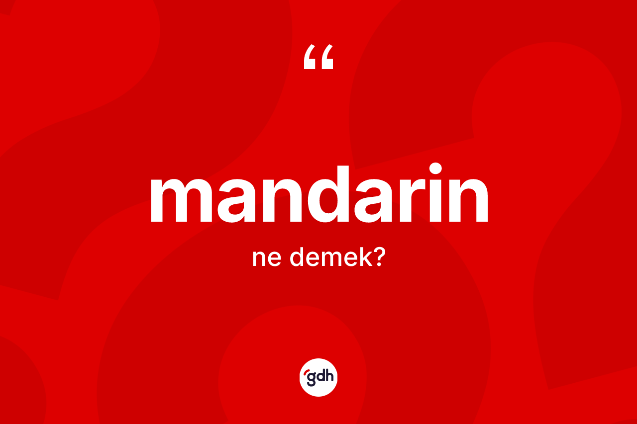 Mandarin kelimesinin anlamı nedir? Mandarinin TDK'ya göre anlamı nedir?