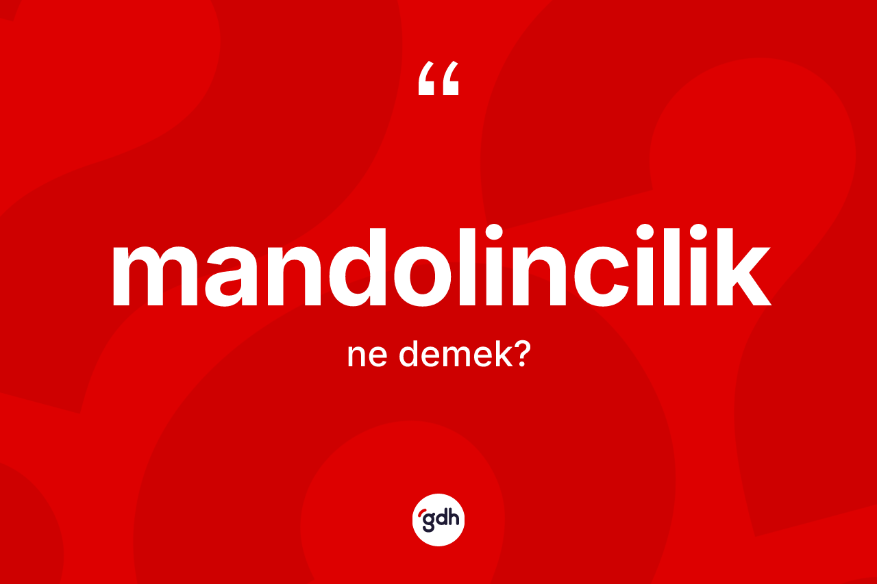 Mandolincilik kelimesinin sözlükteki tanımı nedir? Mandolinciliğin TDK'ya göre anlamı nedir?