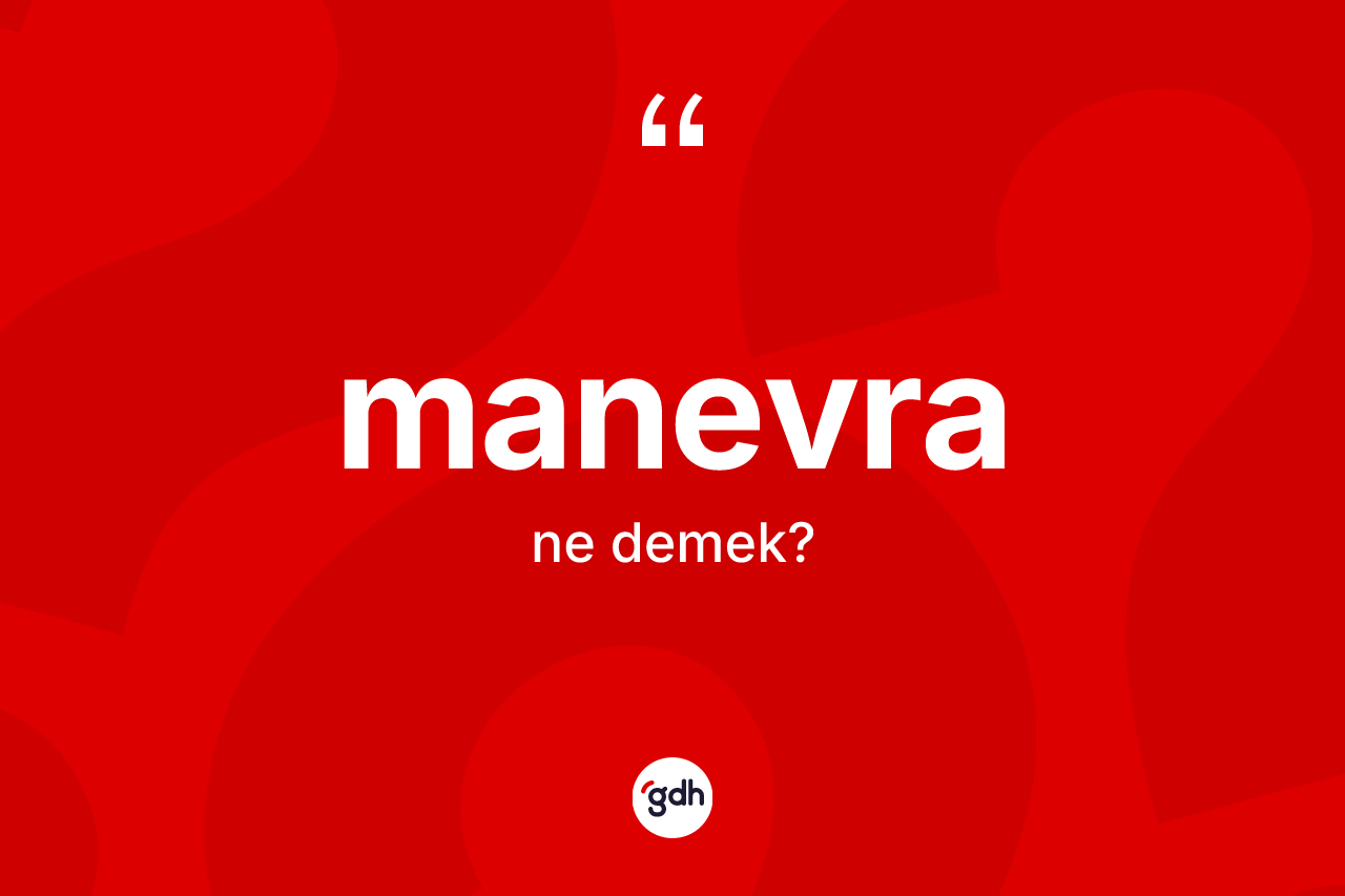 Manevra kelimesi ne demek? Manevranın TDK'ya göre anlamı nedir?