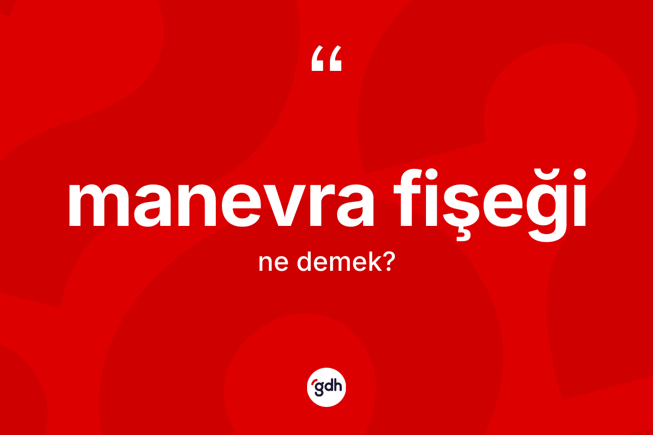 Manevra fişeği kelimesinin anlamı nedir? Manevra fişeği kelimesinin TDK anlamı nedir?