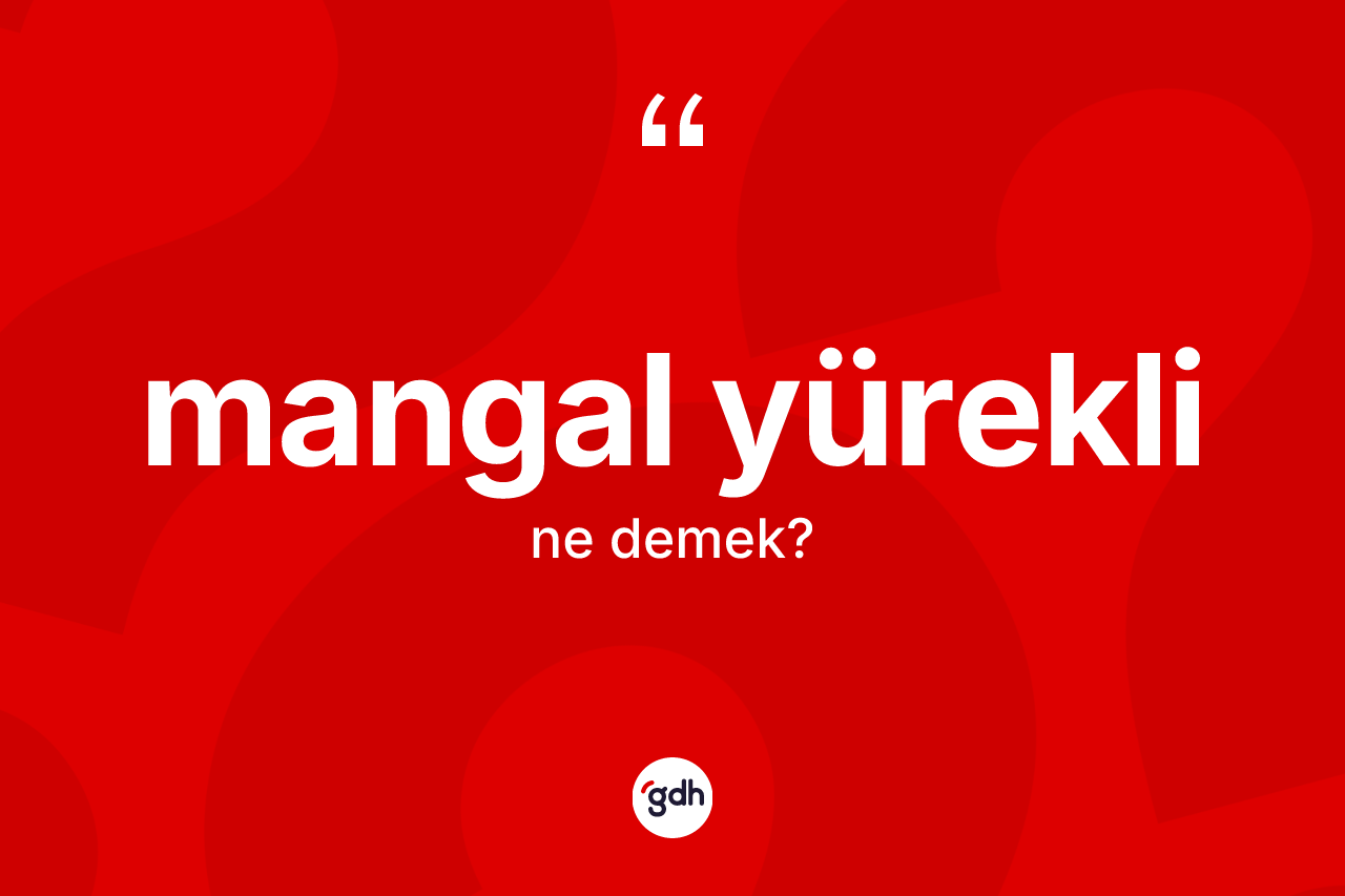 Mangal yürekli nedir? Mangal yüreklinin kısaca tanımı nedir?