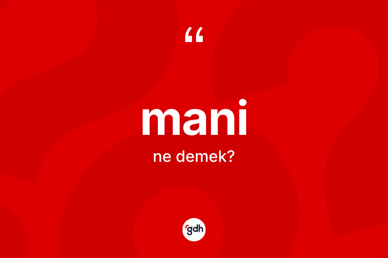 Mani nedir? Maninin TDK'ya göre anlamı nedir?