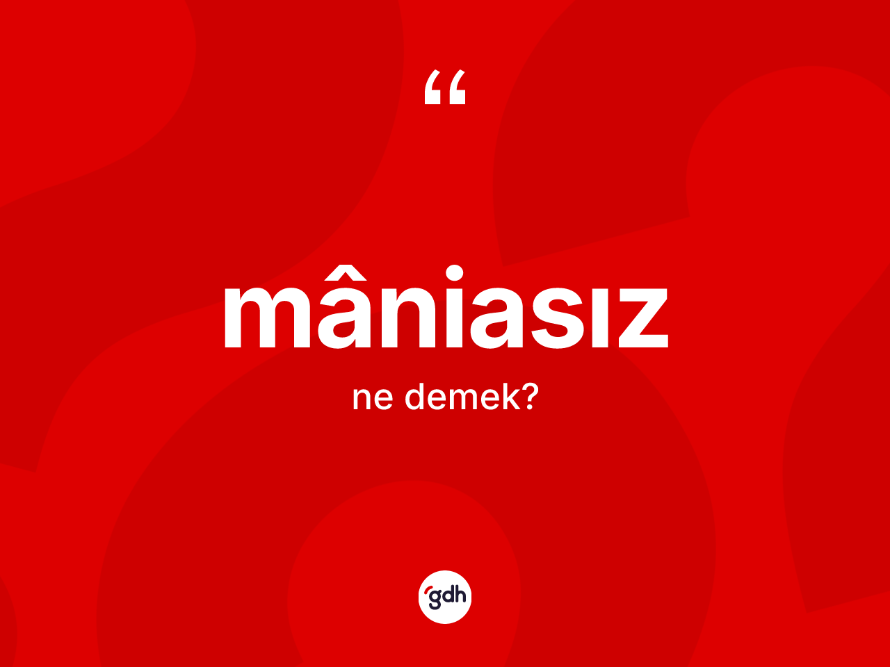 Mâniasız kelimesinin tanımı nedir? Mâniasızın TDK'ya göre anlamı nedir?