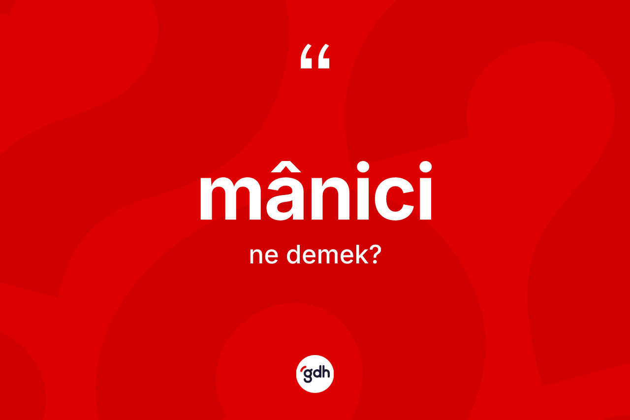 Mânici nedir? Mânicinin TDK'ya göre anlamı nedir?