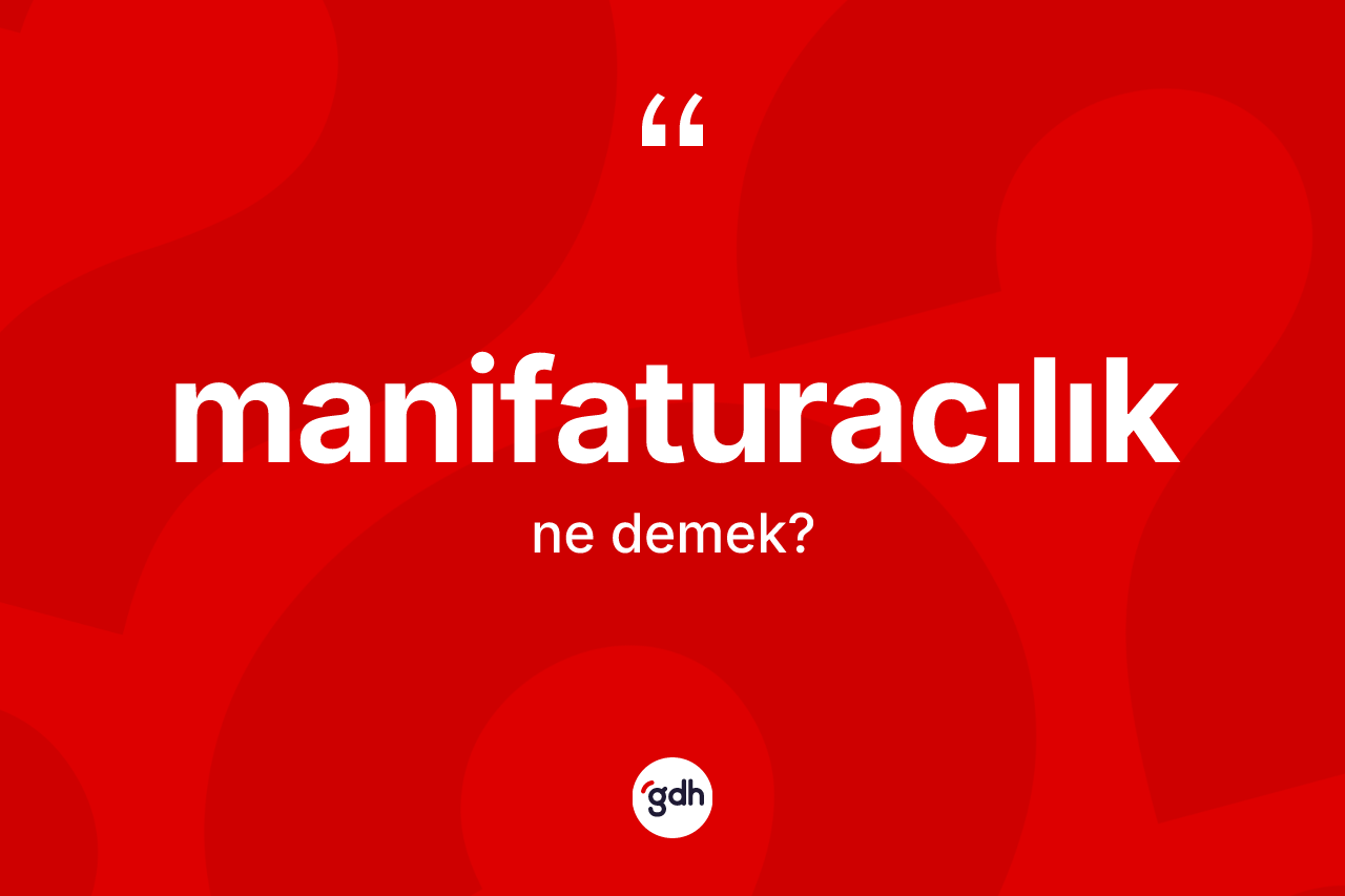 Manifaturacılık kelimesinin tanımı nedir? Manifaturacılığın halk arasındaki kullanımı nasıldır?