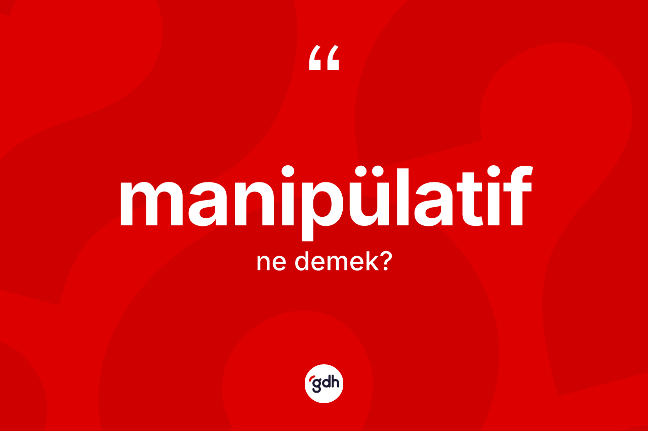 Manipülatif  kelimesinin tanımı nedir? Manipülatif in TDK'ya göre anlamı nedir?