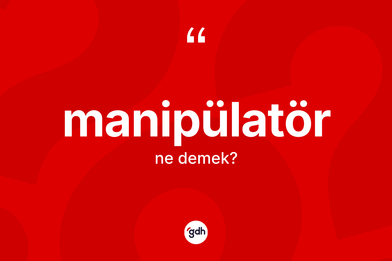 Manipülatör kelimesinin sözlükteki tanımı nedir? Manipülatörün sözlükteki anlamı nedir?