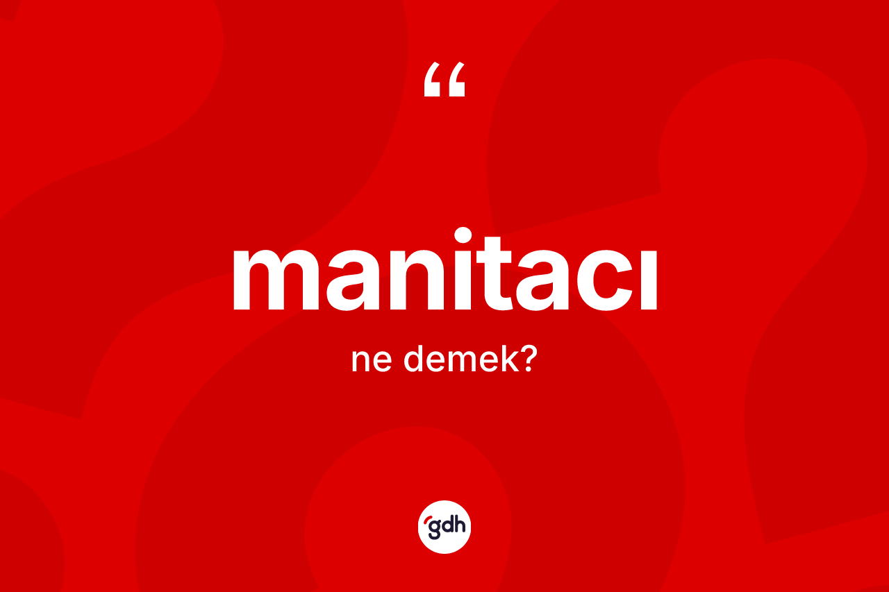 Manitacı ne anlama gelir? Manitacının kısaca tanımı nedir?