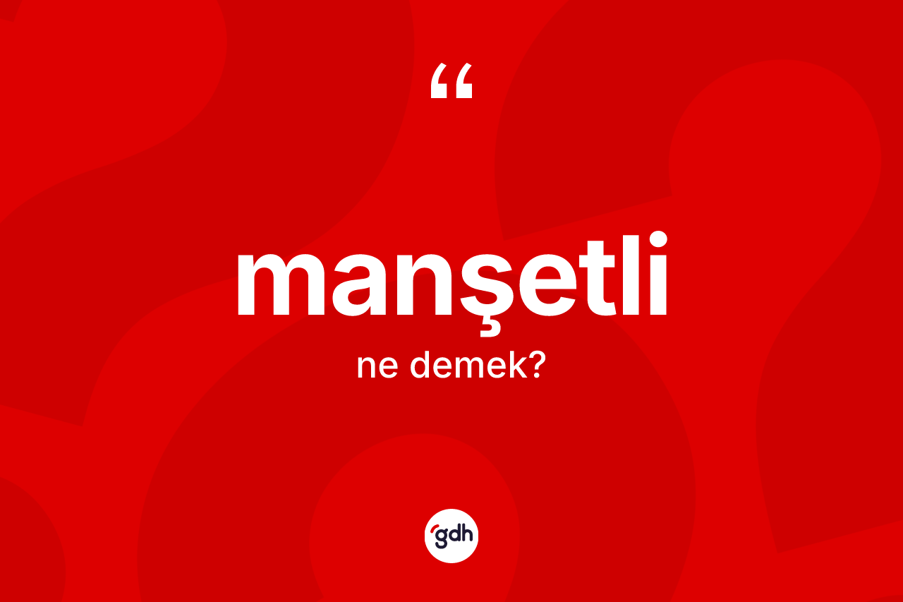 Manşetli kelimesinin sözlükteki tanımı nedir? Manşetlinin halk arasındaki kullanımı nasıldır?