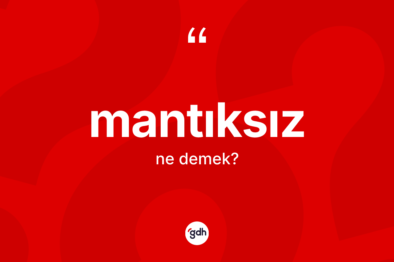Mantıksız ne demek? Mantıksızın kısaca tanımı nedir?