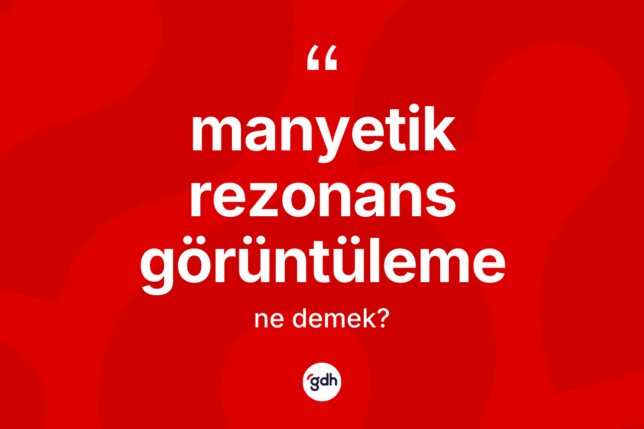 Manyetik rezonans görüntüleme kelimesi ne anlama gelir? Manyetik rezonans görüntülemenin halk arasındaki kullanımı nasıldır?