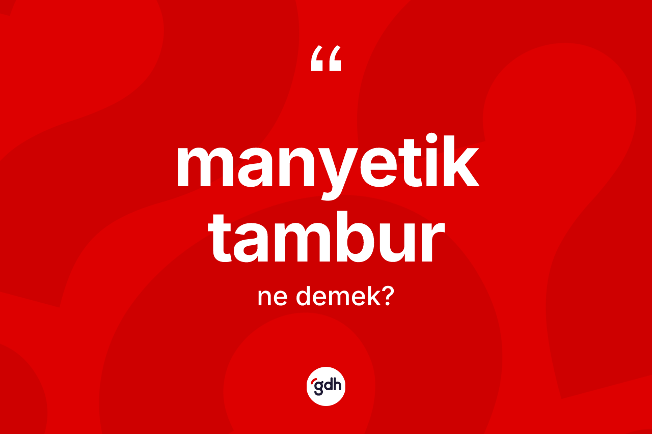 Manyetik tambur kelimesinin anlamı nedir? Manyetik tamburun TDK'ya göre anlamı nedir?
