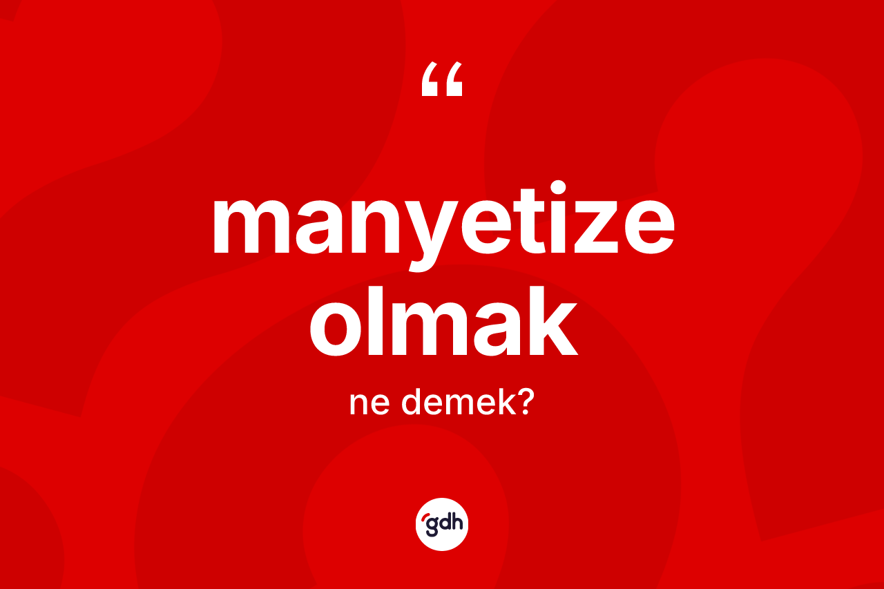Manyetize olmak sözü ne demektir? Manyetize olmak sözünün sözlük anlamı nedir?
