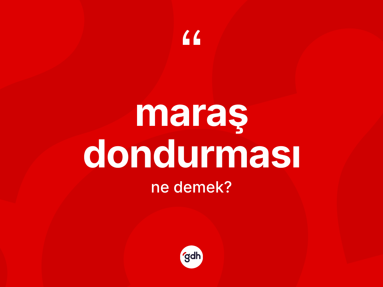 Maraş dondurması kelimesinin anlamı nedir? Maraş dondurmasının halk arasındaki kullanımı nasıldır?