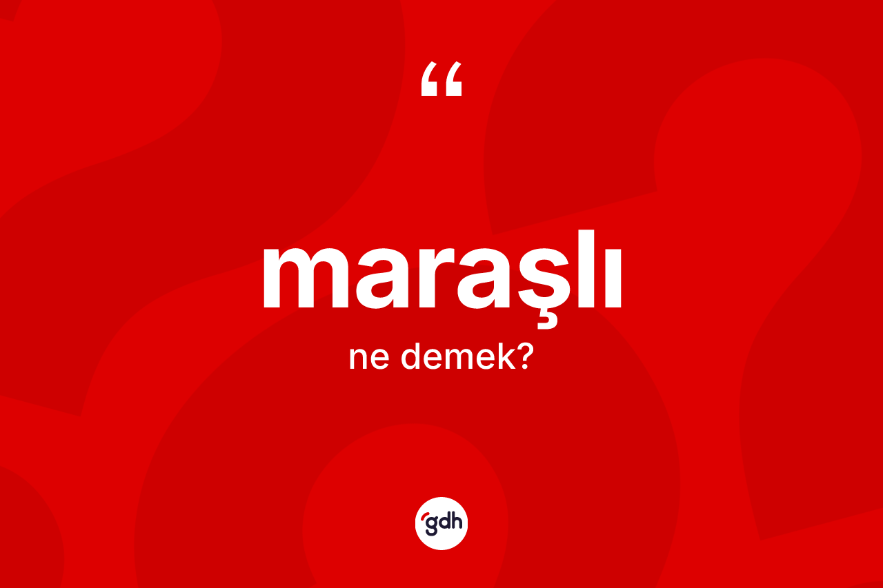 Maraşlı kelimesi ne anlama gelir? Maraşlı'nın TDK'ya göre anlamı nedir?