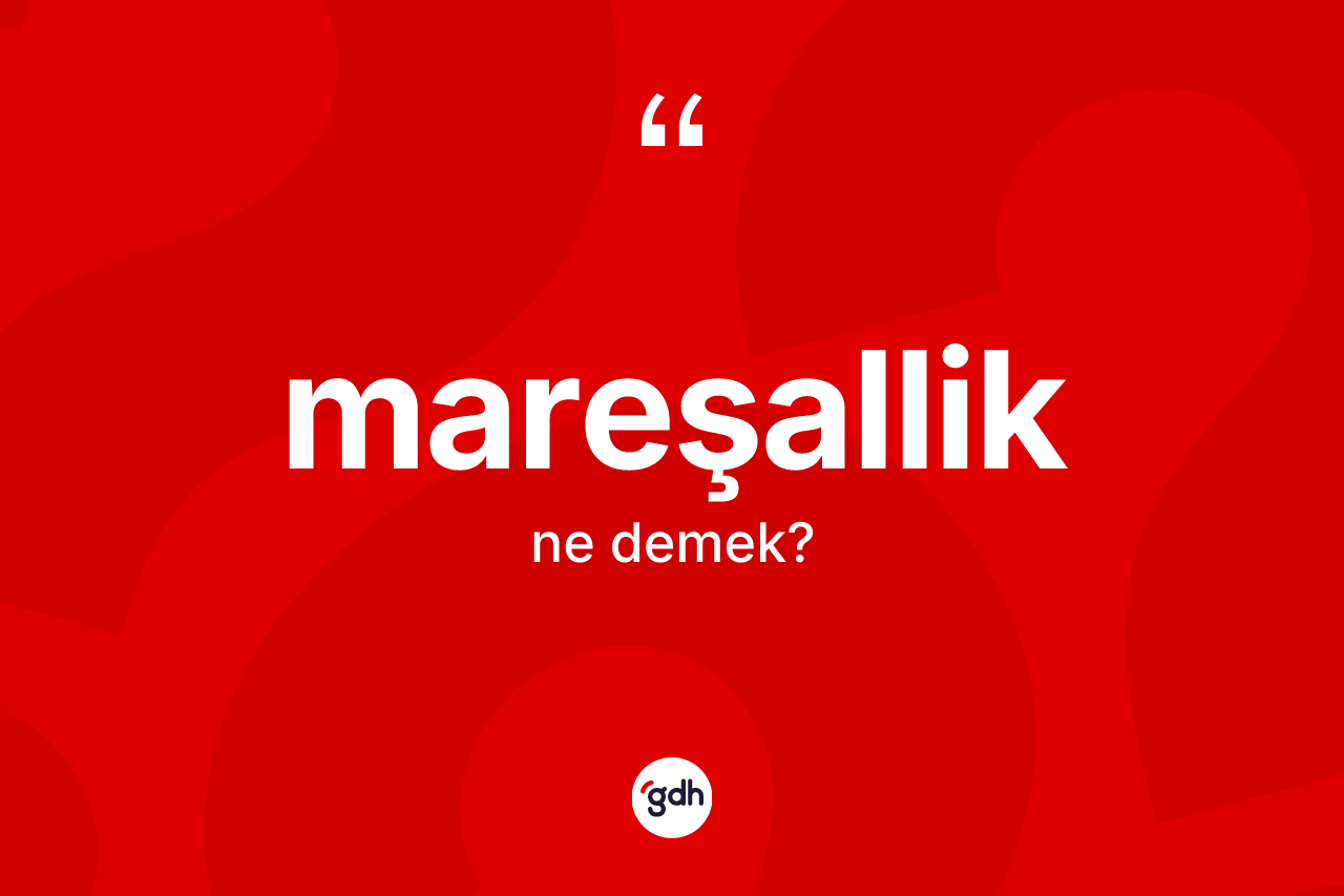 Mareşallik kelimesi ne anlama gelir? Mareşalliğin TDK'ya göre anlamı nedir?