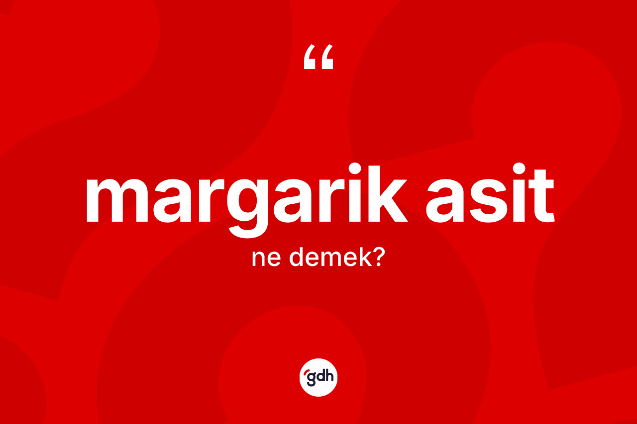 Margarik asit kelimesinin tanımı nedir? Margarik asidin sözlükteki anlamı nedir?