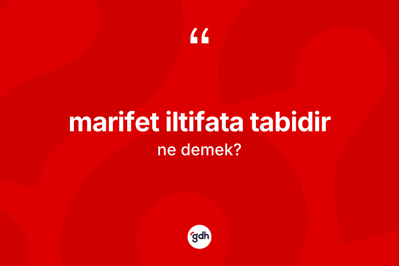 Marifet iltifata tabidir ne demektir? Marifet iltifata tabidir ifadesinin TDK'ya göre açıklaması nedir?