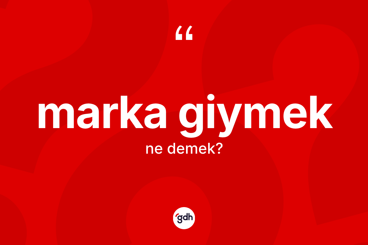 Marka giymek ifadesinin tanımı nedir? Marka giymek ifadesi hangi durumlarda kullanılır?