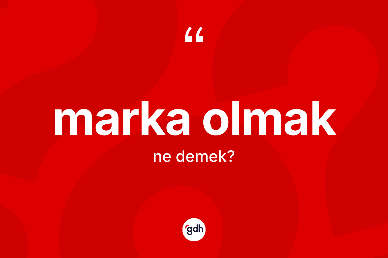 Marka olmak ifadesinin tanımı nedir? Marka olmak ifadesinin TDK'ya göre anlamı nedir?