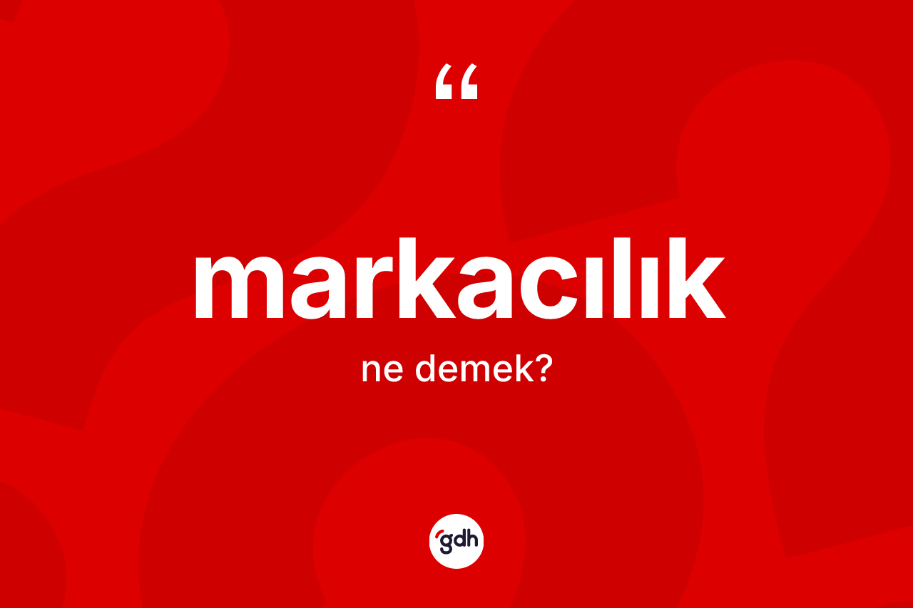 Markacılık nedir? Markacılığın TDK'ya göre anlamı nedir?