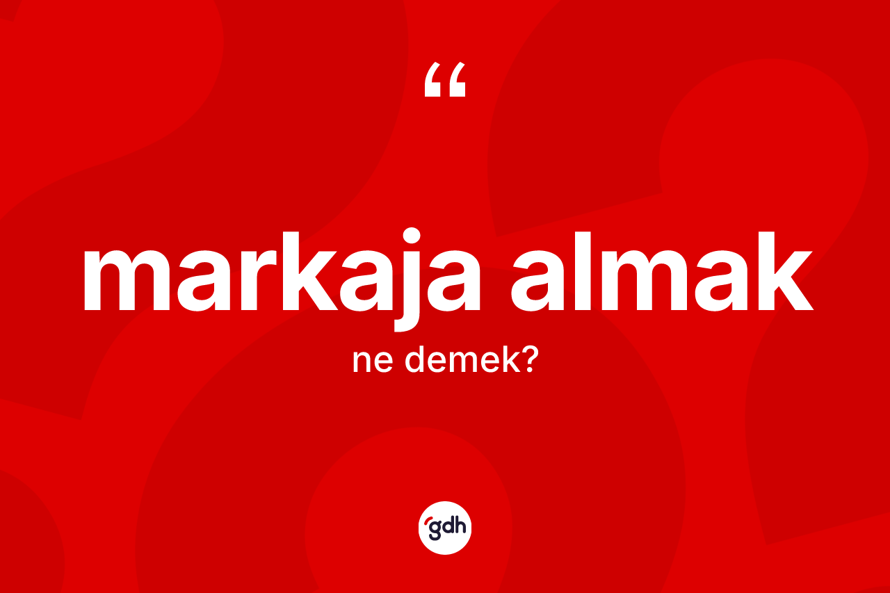 Markaja almak ne demektir? Markaja almak ifadesinin sözlük anlamı nedir?