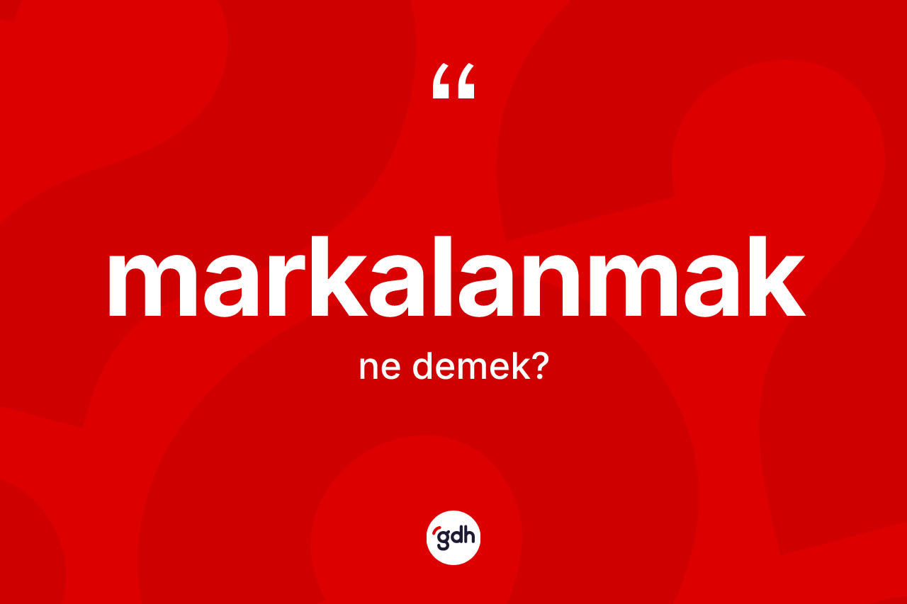 Markalanmak kelimesinin sözlükteki tanımı nedir? Markalanmağın halk arasındaki kullanımı nasıldır?