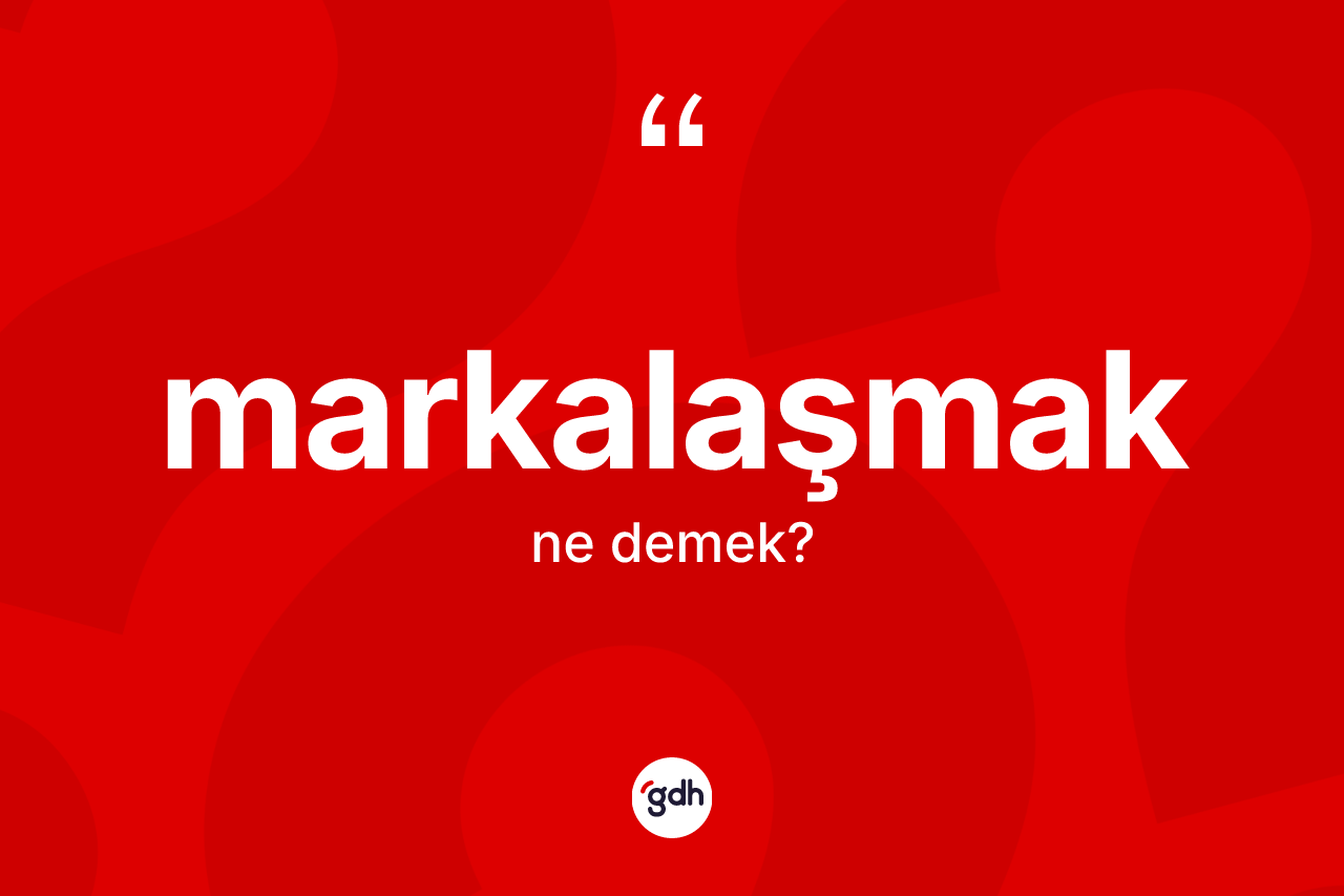 Markalaşmak kelimesinin anlamı nedir? Markalaşmağın sözlükteki anlamı nedir?