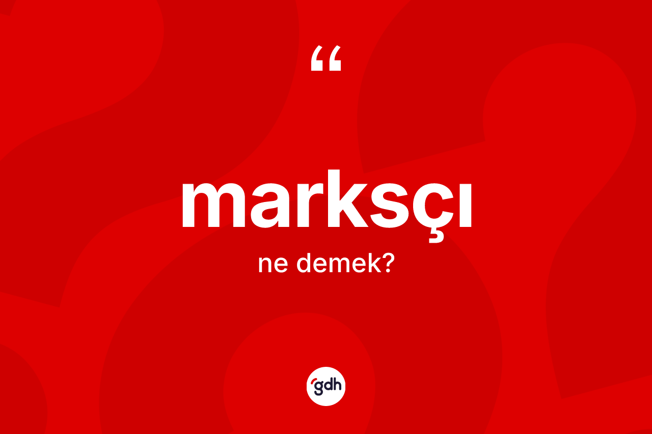 Marksçı kelimesinin anlamı nedir? Marksçının sözlükteki anlamı nedir?