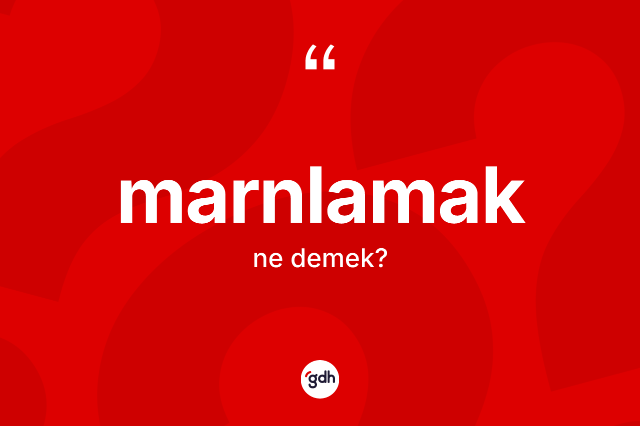 Marnlamak ne demek? Marnlamağın sözlükteki anlamı nedir?