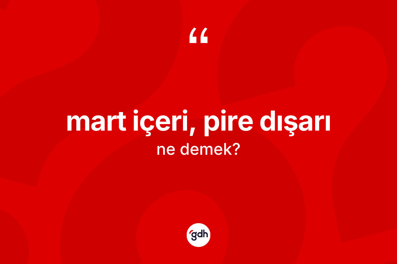 Mart içeri, pire dışarı sözü ne demek? Mart içeri, pire dışarı ifadesinin kaç farklı anlamı var?